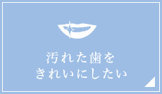 汚れた歯を きれいにしたい