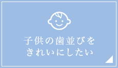 子供の歯並びを きれいにしたい